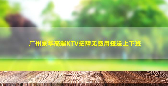 广州豪华高端KTV招聘无费用接送上下班